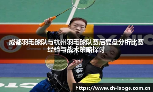 成都羽毛球队与杭州羽毛球队赛后复盘分析比赛经验与战术策略探讨